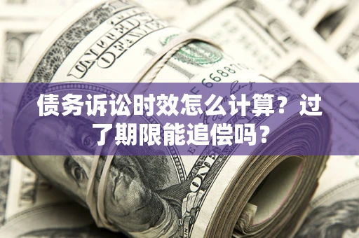 武汉债务诉讼时效怎么计算？过了期限能追偿吗？