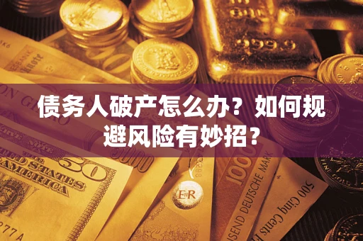 武汉债务人破产怎么办？如何规避风险有妙招？