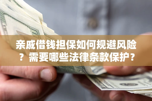 武汉亲戚借钱担保如何规避风险？需要哪些法律条款保护？