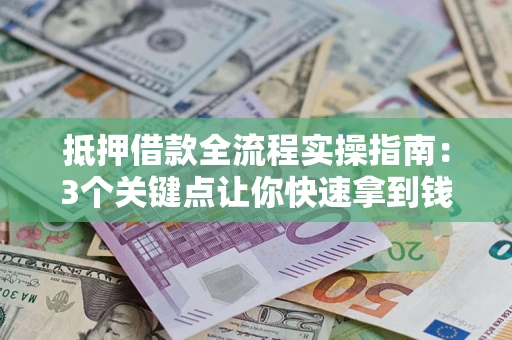 武汉抵押借款全流程实操指南：3个关键点让你快速拿到钱