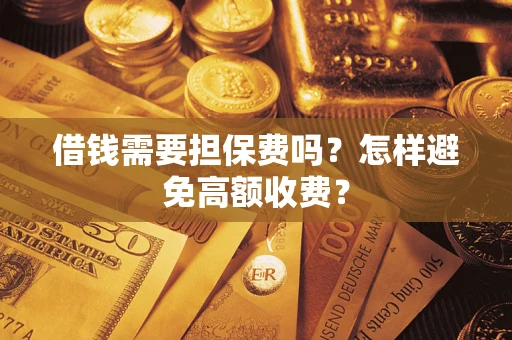 武汉借钱需要担保费吗？怎样避免高额收费？
