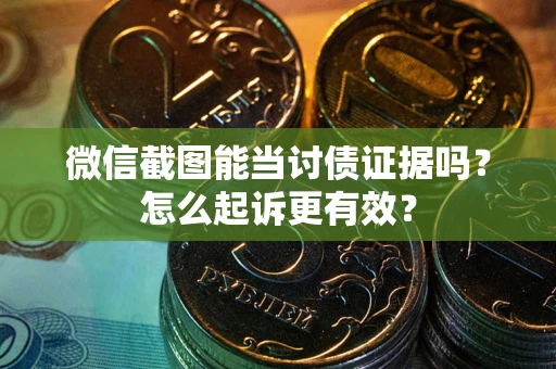 武汉微信截图能当讨债证据吗？怎么起诉更有效？