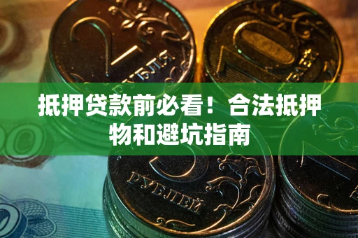 武汉抵押贷款前必看！合法抵押物和避坑指南