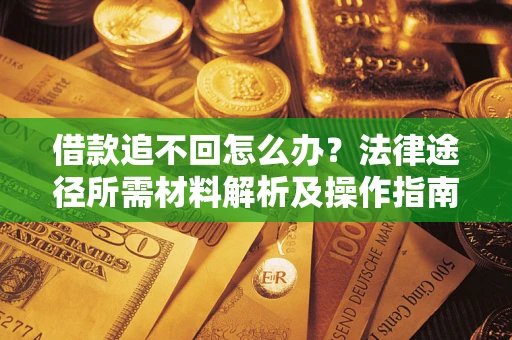 武汉借款追不回怎么办?法律途径所需材料解析及操作指南 武汉借款追不回怎么办?法律途径所需材料解析及操作指南