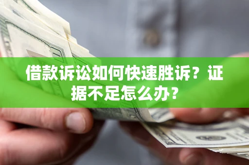 武汉借款诉讼如何快速胜诉？证据不足怎么办？