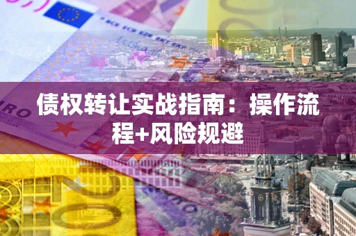 武汉债权转让实战指南：操作流程+风险规避