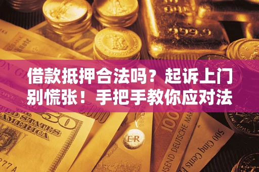 武汉借款抵押合法吗？起诉上门别慌张！手把手教你应对法律程序