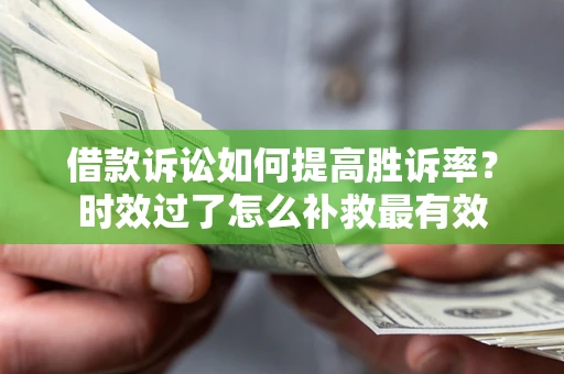 武汉借款诉讼如何提高胜诉率？时效过了怎么补救最有效
