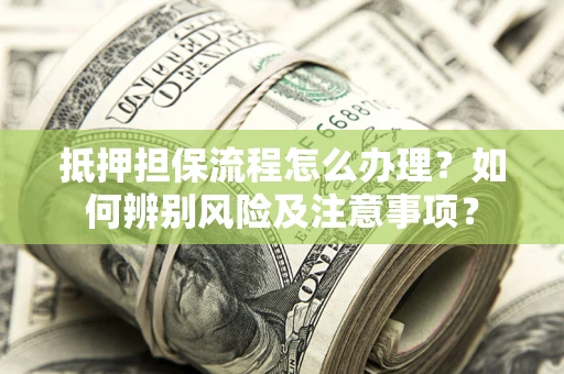 武汉抵押担保流程怎么办理？如何辨别风险及注意事项？