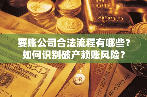 武汉要账公司合法流程有哪些？如何识别破产赖账风险？