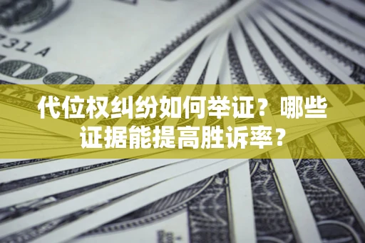 武汉代位权纠纷如何举证？哪些证据能提高胜诉率？