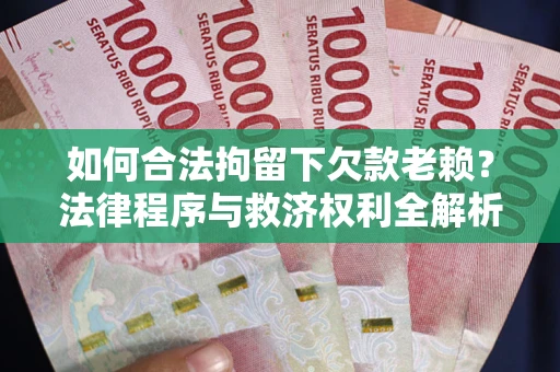 武汉如何合法拘留下欠款老赖？法律程序与救济权利全解析