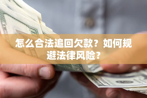 武汉怎么合法追回欠款？如何规避法律风险？