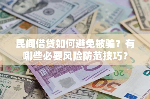 武汉民间借贷如何避免被骗？有哪些必要风险防范技巧？
