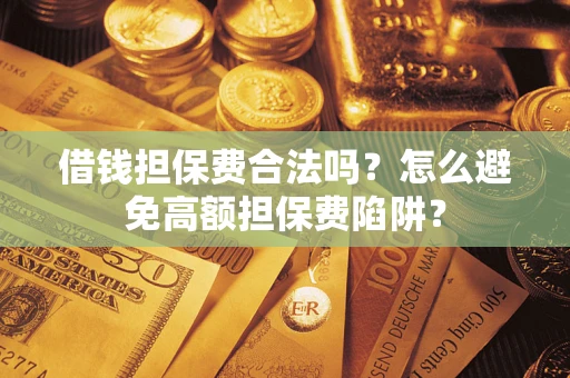 武汉借钱担保费合法吗？怎么避免高额担保费陷阱？