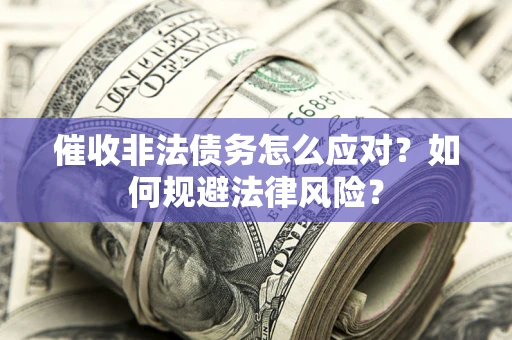 武汉催收非法债务怎么应对？如何规避法律风险？