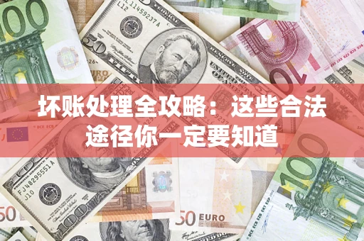武汉坏账处理全攻略：这些合法途径你一定要知道