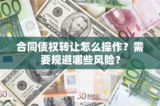 武汉合同债权转让怎么操作？需要规避哪些风险？