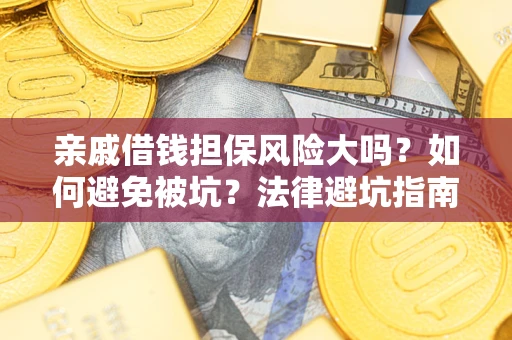 武汉亲戚借钱担保风险大吗？如何避免被坑？法律避坑指南
