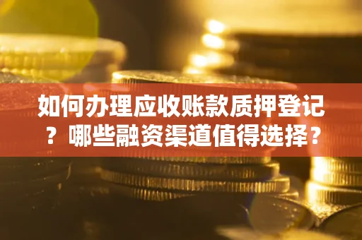 武汉如何办理应收账款质押登记？哪些融资渠道值得选择？