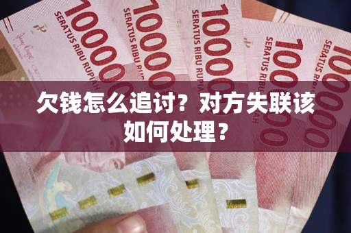 武汉欠钱怎么追讨？对方失联该如何处理？